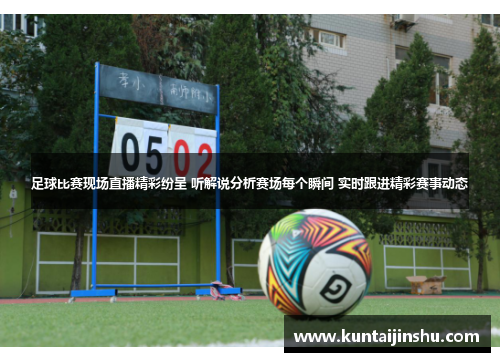 足球比赛现场直播精彩纷呈 听解说分析赛场每个瞬间 实时跟进精彩赛事动态