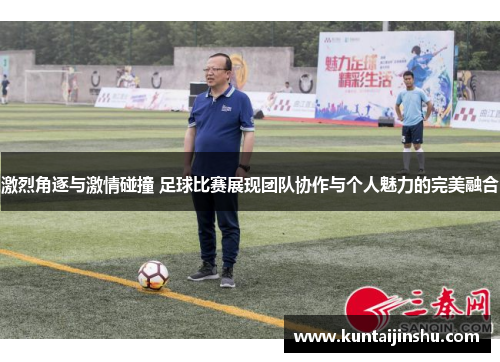 激烈角逐与激情碰撞 足球比赛展现团队协作与个人魅力的完美融合