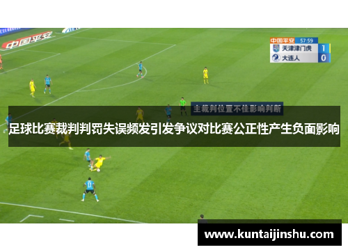 足球比赛裁判判罚失误频发引发争议对比赛公正性产生负面影响
