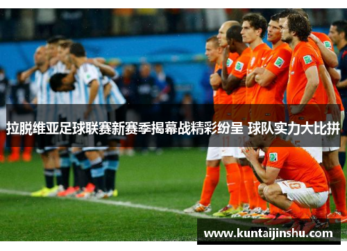 拉脱维亚足球联赛新赛季揭幕战精彩纷呈 球队实力大比拼