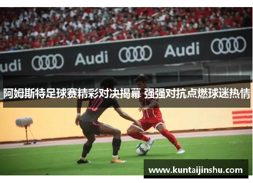 阿姆斯特足球赛精彩对决揭幕 强强对抗点燃球迷热情