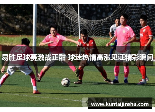 易胜足球赛激战正酣 球迷热情高涨见证精彩瞬间