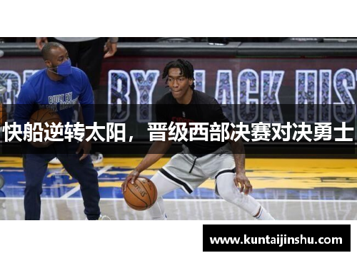快船逆转太阳，晋级西部决赛对决勇士
